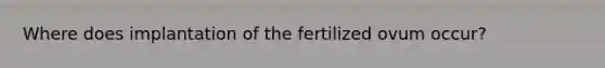 Where does implantation of the fertilized ovum occur?