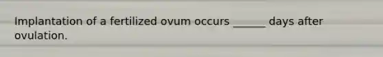 Implantation of a fertilized ovum occurs ______ days after ovulation.