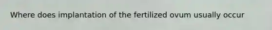 Where does implantation of the fertilized ovum usually occur