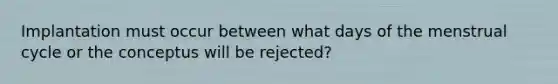 Implantation must occur between what days of the menstrual cycle or the conceptus will be rejected?