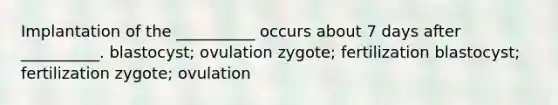 Implantation of the __________ occurs about 7 days after __________. blastocyst; ovulation zygote; fertilization blastocyst; fertilization zygote; ovulation