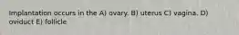 Implantation occurs in the A) ovary. B) uterus C) vagina. D) oviduct E) follicle