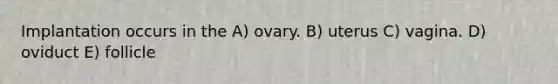 Implantation occurs in the A) ovary. B) uterus C) vagina. D) oviduct E) follicle