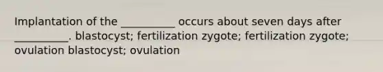 Implantation of the __________ occurs about seven days after __________. blastocyst; fertilization zygote; fertilization zygote; ovulation blastocyst; ovulation