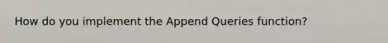 How do you implement the Append Queries function?