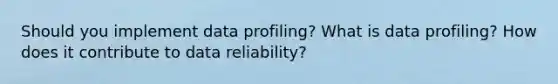 Should you implement data profiling? What is data profiling? How does it contribute to data reliability?