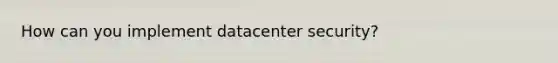 How can you implement datacenter security?