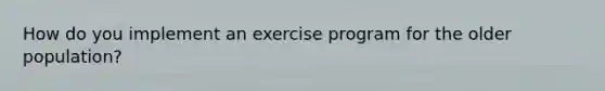 How do you implement an exercise program for the older population?