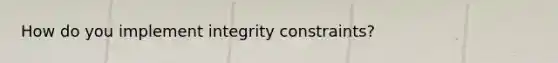 How do you implement integrity constraints?