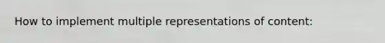 How to implement multiple representations of content: