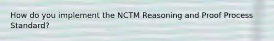 How do you implement the NCTM Reasoning and Proof Process Standard?