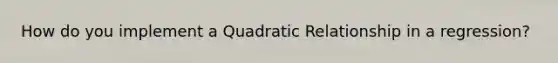 How do you implement a Quadratic Relationship in a regression?