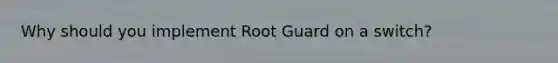 Why should you implement Root Guard on a switch?