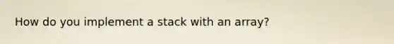 How do you implement a stack with an array?