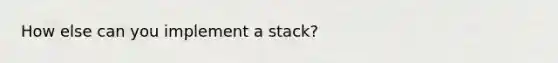 How else can you implement a stack?