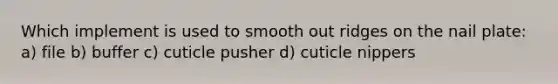 Which implement is used to smooth out ridges on the nail plate: a) file b) buffer c) cuticle pusher d) cuticle nippers