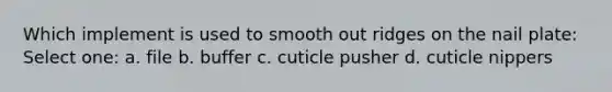 Which implement is used to smooth out ridges on the nail plate: Select one: a. file b. buffer c. cuticle pusher d. cuticle nippers