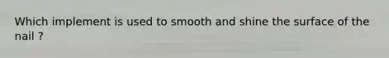 Which implement is used to smooth and shine the surface of the nail ?