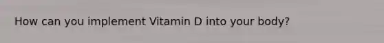 How can you implement Vitamin D into your body?