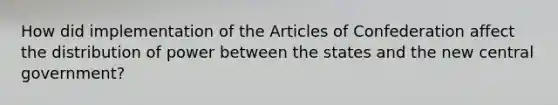 How did implementation of the Articles of Confederation affect the distribution of power between the states and the new central government?