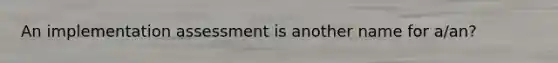 An implementation assessment is another name for a/an?