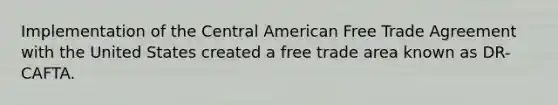 Implementation of the Central American Free Trade Agreement with the United States created a free trade area known as DR-CAFTA.