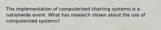 The implementation of computerized charting systems is a nationwide event. What has research shown about the use of computerized systems?