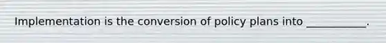 Implementation is the conversion of policy plans into ___________.