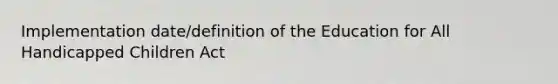 Implementation date/definition of the Education for All Handicapped Children Act