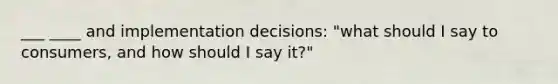 ___ ____ and implementation decisions: "what should I say to consumers, and how should I say it?"