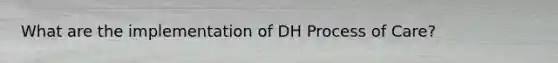 What are the implementation of DH Process of Care?