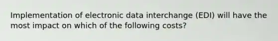 Implementation of electronic data interchange (EDI) will have the most impact on which of the following costs?