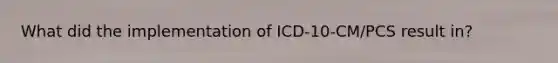 What did the implementation of ICD-10-CM/PCS result in?