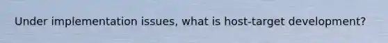 Under implementation issues, what is host-target development?