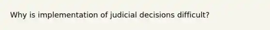 Why is implementation of judicial decisions difficult?