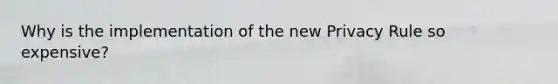 Why is the implementation of the new Privacy Rule so expensive?