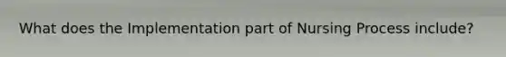 What does the Implementation part of Nursing Process include?