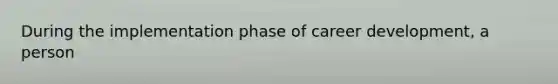 During the implementation phase of career development, a person