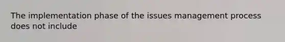 The implementation phase of the issues management process does not include