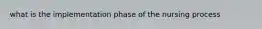 what is the implementation phase of the nursing process