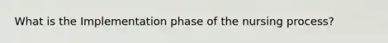 What is the Implementation phase of the nursing process?