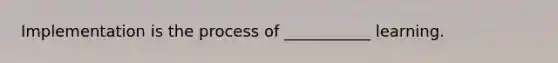 Implementation is the process of ___________ learning.
