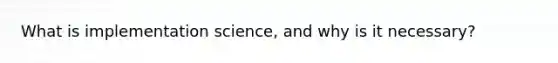 What is implementation science, and why is it necessary?