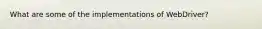 What are some of the implementations of WebDriver?