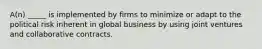 A(n) _____ is implemented by firms to minimize or adapt to the political risk inherent in global business by using joint ventures and collaborative contracts.