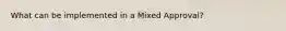 What can be implemented in a Mixed Approval?