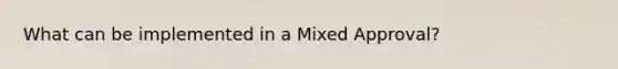 What can be implemented in a Mixed Approval?