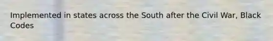 Implemented in states across the South after the Civil War, Black Codes