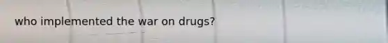 who implemented the war on drugs?