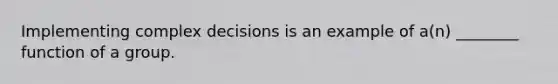 Implementing complex decisions is an example of a(n) ________ function of a group.